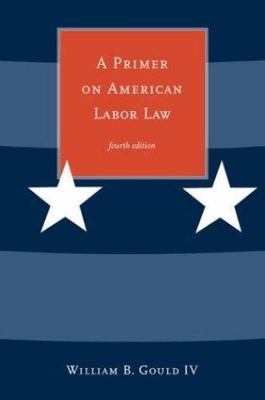 A Primer on American Labor Law by IV, William B. Gould