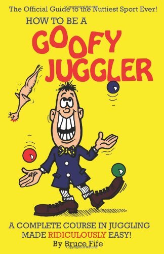 How To Be A Goofy Juggler: A Complete Course In Juggling Made Ri ...