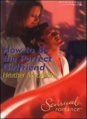 How To Be the Perfect Girlfriend (Mills & Boon Sensual) (Sensual