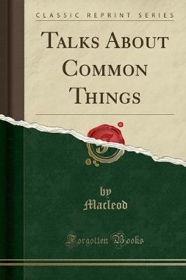 Talks About Common Things Classic Reprint, Macleod