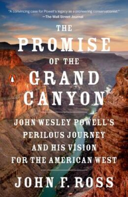 The Promise of the Grand Canyon: John Wesley Powell's Perilous Journey and...
