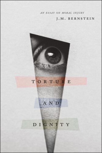 Thumbnail - Torture And Dignity: An Essay On Moral Injury By Bernstein, J. M.