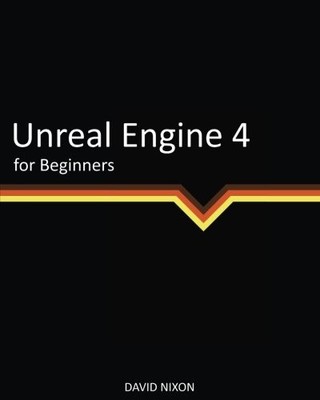 UNREAL ENGINE 4 FOR BEGINNERS By David Nixon