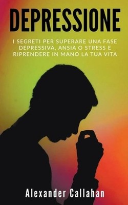 Depressione: I segreti per superare una fase depressiva, ansia o stress e ripren