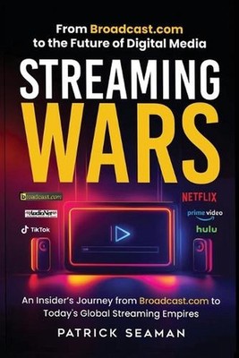 Streaming Wars: From Broadcast.com to the Future of Digital Media by Patrick Sea