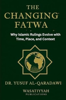 The Changing Fatwa Why Islamic Rulings Evolve with Time - Paperback NEW Yusuf Al