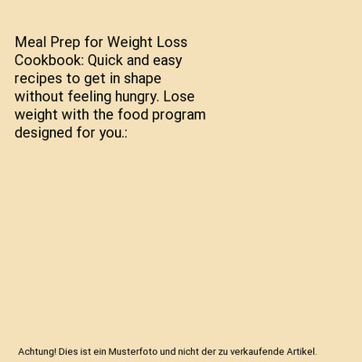 Meal Prep for Weight Loss Cookbook: Quick and easy recipes to get in shape witho