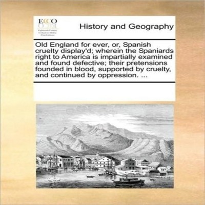 Old England for ever or Spanish cruelty display'd wherein the Spa