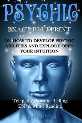 Psychic: EXACT BLUEPRINT on How to Develop Psychic Abilities and Explode Open Yo