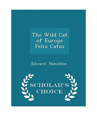 The Wild Cat of Europe Felix Catus - Scholar's Choice Edition, Hamilton, Edward
