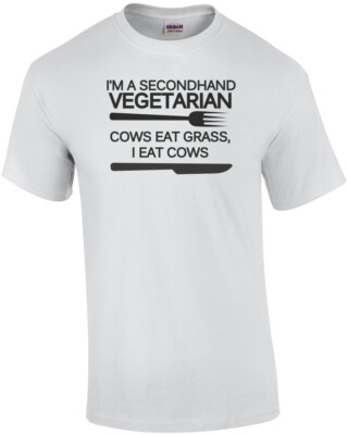 I'm a secondhand vegetarian. Cows eat grass, I eat cows. Funny T-Shirt