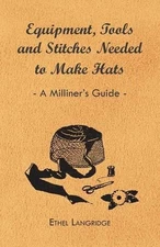 Equipment, Tools and Stitches Needed to Make Hats - A Milliner's Guide by Ethel