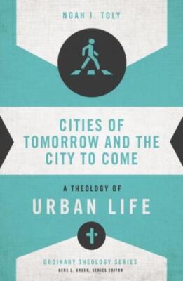 Cities Of Tomorrow And The City To Come: A Theology Of Urban Life