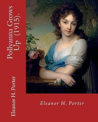 Pollyanna Grows Up (1915). By: Eleanor H. Porter: Romance ( children's novel) by