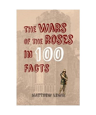 The Wars of the Roses in 100 Facts, Matthew Lewis