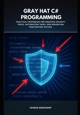 Gray Hat C# Programming: Practical Techniques for Creating Security Tools, Autom