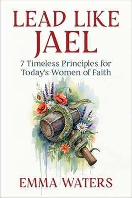 Lead Like Jael: 7 Timeless Principles for Today's Women of Faith (Hardback or Ca