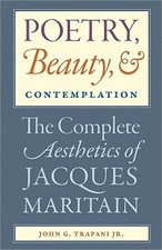 Poetry, Beauty, and Contemplation: The Complete Aesthetics of Jacques Maritain (