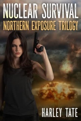 Nuclear Survival: Northern Exposure Trilogy: A Post-Apocalyptic Survival Thr...