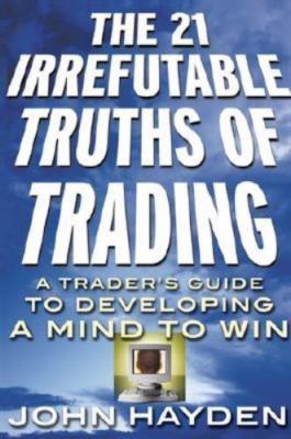 21 Irrefutable Truths of Trading : A Trader's Guide to Developing a Mind to Win