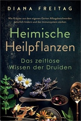Heimische Heilpflanzen - Das zeitlose Wissen der Druiden: Wie Kr�uter aus dem ei
