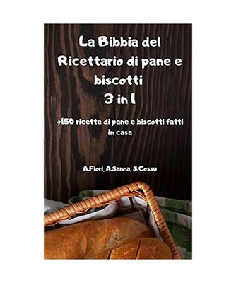 La Bibbia del Ricettario di pane e biscotti 3 in 1 +150 ricette di pane e biscot