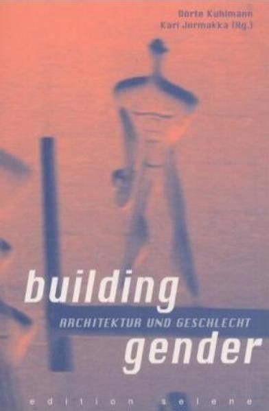 Building Gender. Architektur und Geschlecht Architektur und Geschlecht Kuhlmann, - Kuhlmann, Dörte, Kari Jormakka und Anne K Rossberg