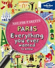 Not For Parents Paris: Everything You Ever Wanted to Know (Lonely Planet Not fo