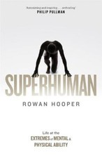 Superhuman: Life at the Extremes of Mental and Physical Ability by Hooper, Rowan