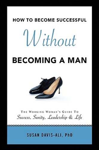 How to Become Successful Without Becoming a Man by PhD Davis-Ali, Susan: New