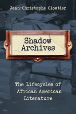 Shadow Archives: The Lifecycles of African American Literature by Cloutier