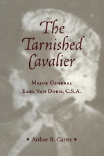The Tarnished Cavalier: Major General Earl Van Dorn, C S A