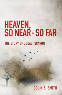 Heaven, So Near - So Far: The Story of Judas Iscariot by Smith, Colin S.