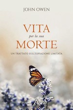 Libro - John Owen - Vita Per La Sua Morte. Un Trattato Sull'espiazione Limitata.