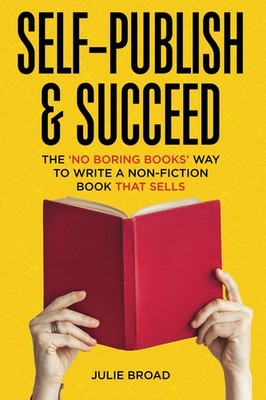 Self-Publish & Succeed: The No Boring Books Way to Writing a Non-Fiction Boo...