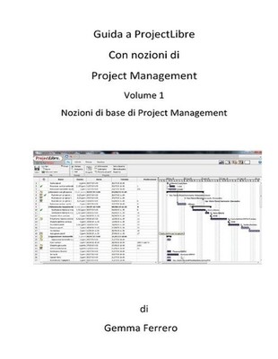 Guida a ProjectLibre. Con Nozioni di Project Management: Nozioni di base di Proj