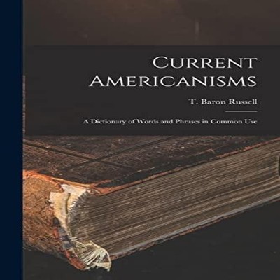 Current Americanisms A Dictionary of Words and Phrases in Common