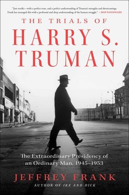 The Trials of Harry S. Truman: The Extraordinary Presidency of an Ordinary M...