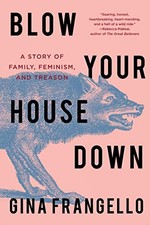 Blow Your House Down: A Story of Family, Feminism, and Treason by Frangello, Gi