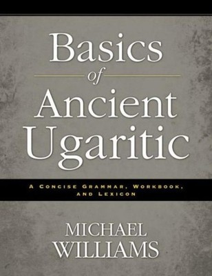 Basics Of Ancient Ugaritic: A Concise Grammar, Workbook, And...