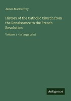History Of The Catholic Church From The Renaissance To The French Revolution