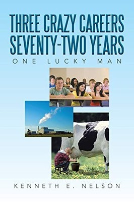 Three Crazy Careers Seventy-Two Years : One Lucky Man by Kenneth E. Nelson ...