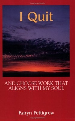 I QUIT, AND CHOOSE WORK THAT ALIGNS WITH MY SOUL By Karyn Pettigrew *Excellent*