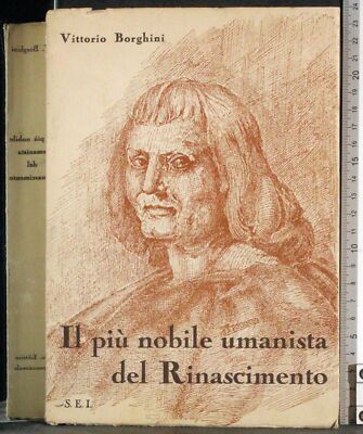 IL PIÙ NOBILE UMANISTA DEL RINASCIMENTO. VITTORIO BORGHINI. SEI.