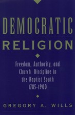 Democratic Religion: Freedom, Authority, and Church Discipline in the Baptis...