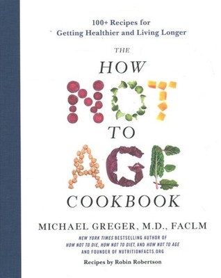 How Not to Age Cookbook : 100+ Recipes for Getting Healthier and Living Longe...