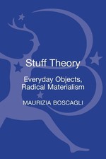 Stuff Theory: Everyday Objects, Radical Materialism by Maurizia Boscagli (Englis