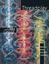 THREADPLAY, MASTERING MACHINE EMBROIDERY TECHNIQUES By Libby Lehman *Excellent*