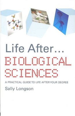 Life After...Biological Sciences : A Practical Guide to Life After Your Degre...