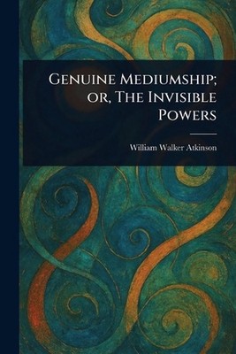 Genuine Mediumship; or, The Invisible Powers by William Walker Atkinson Paperbac